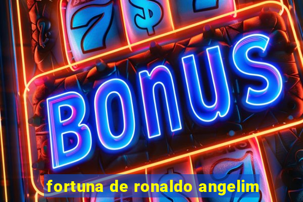 fortuna de ronaldo angelim